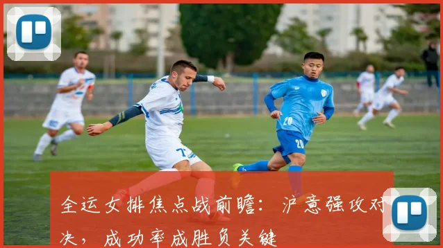 全运女排焦点战前瞻：沪意强攻对决，成功率成胜负关键