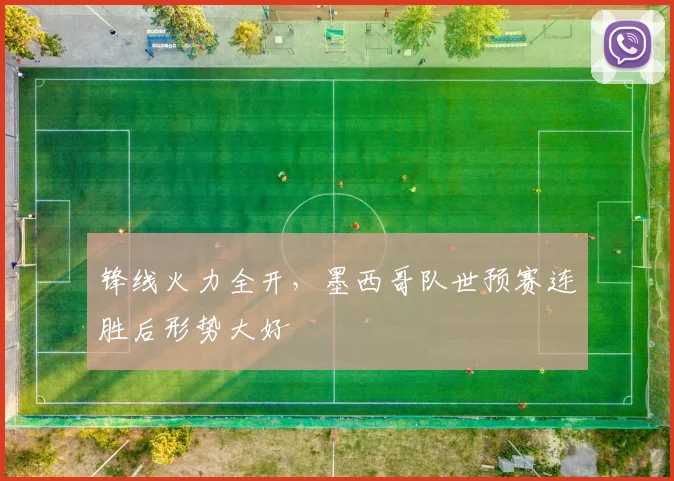 锋线火力全开，墨西哥队世预赛连胜后形势大好