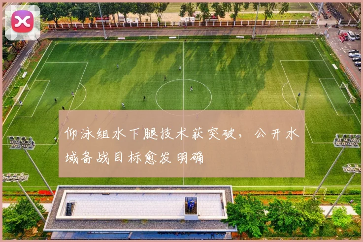 仰泳组水下腿技术获突破，公开水域备战目标愈发明确