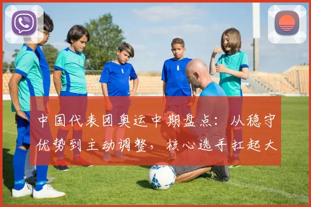 中国代表团奥运中期盘点：从稳守优势到主动调整，核心选手扛起大旗