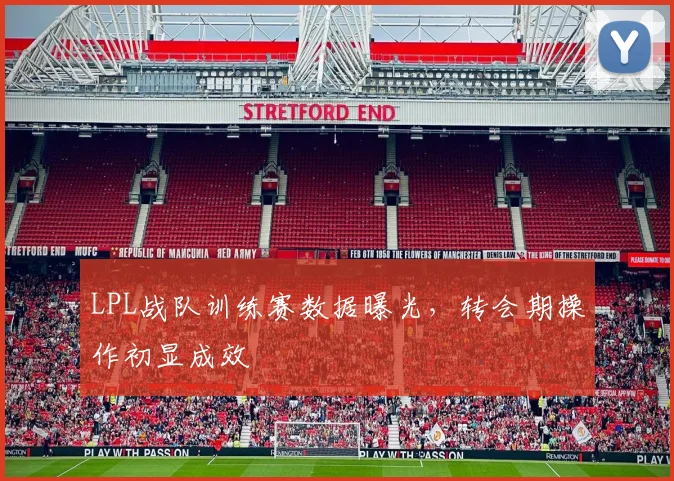 LPL战队训练赛数据曝光，转会期操作初显成效
