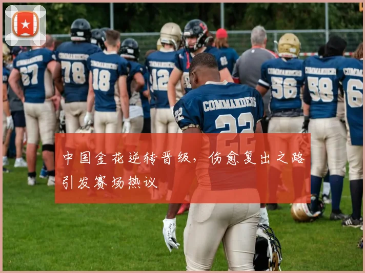 中国金花逆转晋级，伤愈复出之路引发赛场热议