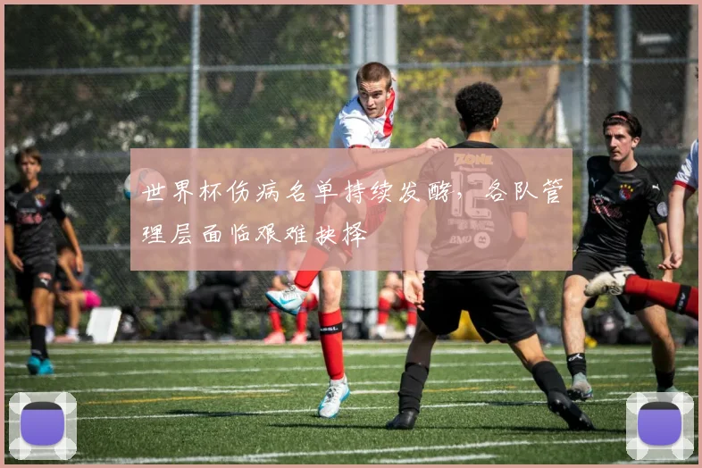 世界杯伤病名单持续发酵，各队管理层面临艰难抉择