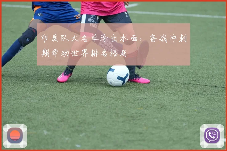 印度队大名单浮出水面，备战冲刺期牵动世界排名格局