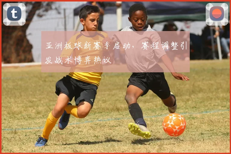 亚洲板球新赛季启动，赛程调整引发战术博弈热议