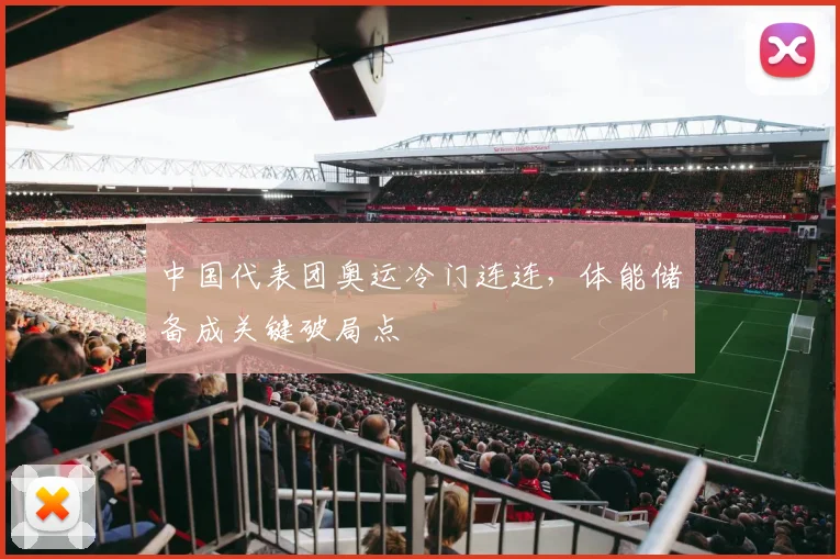 中国代表团奥运冷门连连，体能储备成关键破局点
