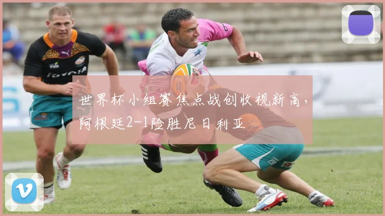 世界杯小组赛焦点战创收视新高，阿根廷2-1险胜尼日利亚